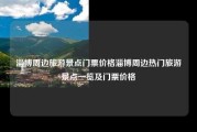 淄博周边旅游景点门票价格淄博周边热门旅游景点一览及门票价格