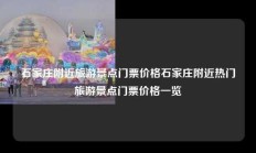 石家庄附近旅游景点门票价格石家庄附近热门旅游景点门票价格一览