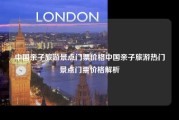中国亲子旅游景点门票价格中国亲子旅游热门景点门票价格解析