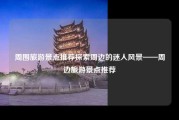 周围旅游景点推荐探索周边的迷人风景——周边旅游景点推荐