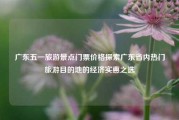 广东五一旅游景点门票价格探索广东省内热门旅游目的地的经济实惠之选