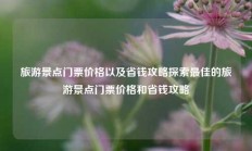 旅游景点门票价格以及省钱攻略探索最佳的旅游景点门票价格和省钱攻略