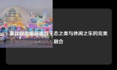 浙江安吉旅游推荐生态之美与休闲之乐的完美融合