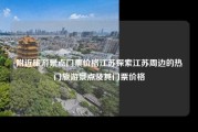 附近旅游景点门票价格江苏探索江苏周边的热门旅游景点及其门票价格