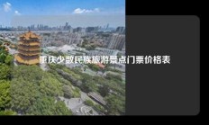 重庆少数民族旅游景点门票价格表