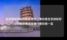 北京郊区好玩的旅游景点门票价格北京郊区好玩的旅游景点及其门票价格一览