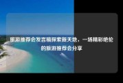 旅游推荐会发言稿探索新天地，一场精彩绝伦的旅游推荐会分享