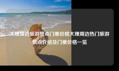 大理周边旅游景点门票价格大理周边热门旅游景点介绍及门票价格一览