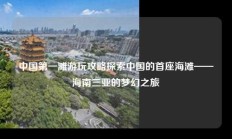 中国第一滩游玩攻略探索中国的首座海滩——海南三亚的梦幻之旅