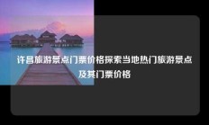 许昌旅游景点门票价格探索当地热门旅游景点及其门票价格