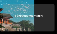 北京故宫游玩攻略住宿推荐