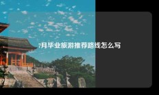 7月毕业旅游推荐路线怎么写