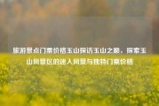 旅游景点门票价格玉山探访玉山之巅，探索玉山风景区的迷人风景与独特门票价格