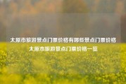 太原市旅游景点门票价格有哪些景点门票价格太原市旅游景点门票价格一览