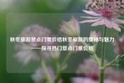 秋冬旅游景点门票价格秋冬旅游的奥秘与魅力——探寻热门景点门票价格