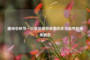 德州中秋节一日旅游推荐探索历史与自然的完美融合