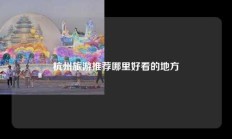 杭州旅游推荐哪里好看的地方