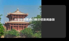 什邡旅游景点门票价格新闻最新
