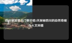 四川旅游景点门票价格3天探秘四川的自然奇观与人文风情
