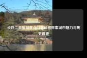 长沙二天旅游景点门票价格探索城市魅力与历史遗迹