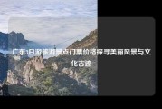 广东3日游旅游景点门票价格探寻美丽风景与文化古迹