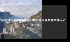 广东3日游旅游景点门票价格探寻美丽风景与文化古迹