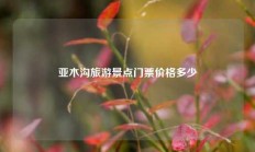 亚木沟旅游景点门票价格多少