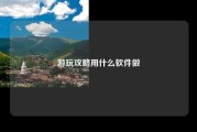 游玩攻略用什么软件做
