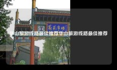 华山旅游线路最佳推荐华山旅游线路最佳推荐