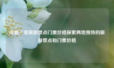 成都三亚旅游景点门票价格探索两地独特的旅游景点和门票价格