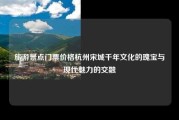 旅游景点门票价格杭州宋城千年文化的瑰宝与现代魅力的交融