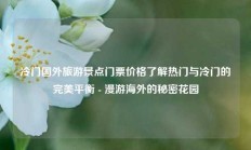 冷门国外旅游景点门票价格了解热门与冷门的完美平衡 - 漫游海外的秘密花园