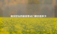 南京好玩的旅游景点门票价格多少