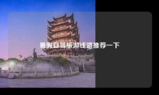 暑假自驾旅游线路推荐一下