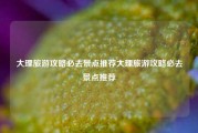 大理旅游攻略必去景点推荐大理旅游攻略必去景点推荐