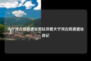 大宁河古栈道遗址游玩攻略大宁河古栈道遗址游记