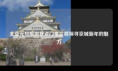 北京元旦旅游景点门票价格探寻京城新年的魅力