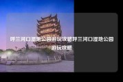呼兰河口湿地公园游玩攻略呼兰河口湿地公园游玩攻略