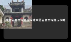 大慈岩悬空寺游玩攻略大慈岩悬空寺游玩攻略