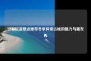 邯郸旅游景点推荐冬季探索古城的魅力与新发现