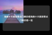 海南十大旅游景点门票价格海南十大旅游景点门票价格一览