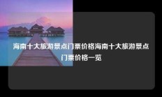 海南十大旅游景点门票价格海南十大旅游景点门票价格一览