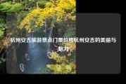 杭州安吉旅游景点门票价格杭州安吉的美丽与魅力