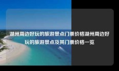 湖州周边好玩的旅游景点门票价格湖州周边好玩的旅游景点及其门票价格一览