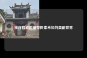 旅行官旅游推荐探索未知的美丽世界