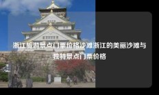 浙江旅游景点门票价格沙滩浙江的美丽沙滩与独特景点门票价格