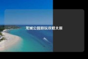 龙城公园游玩攻略太原