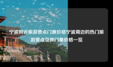 宁波附近旅游景点门票价格宁波周边的热门旅游景点及其门票价格一览
