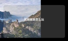 昆明旅游怎么玩