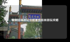 暑假桂林游玩攻略暑假桂林游玩攻略